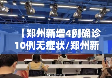 【郑州新增4例确诊10例无症状/郑州新增确诊病例和无症状感染者活动轨迹】 【郑州新增4例确诊10例无症状/郑州新增确诊病例和无症状感染者活动轨迹】