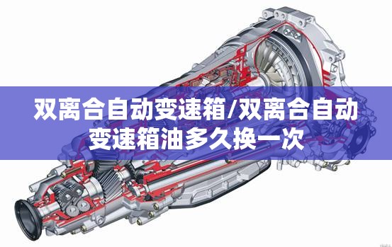 双离合自动变速箱/双离合自动变速箱油多久换一次