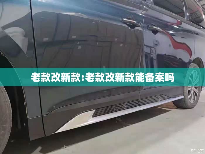 老款改新款:老款改新款能备案吗