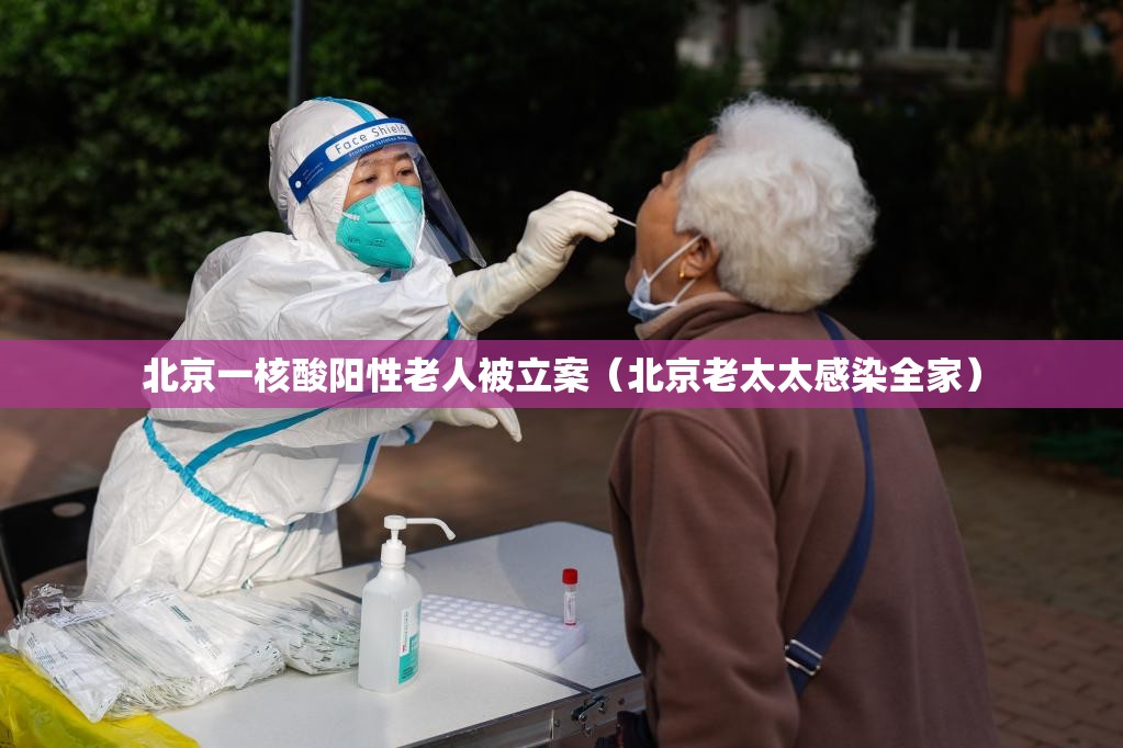 北京一核酸阳性老人被立案（北京老太太感染全家）