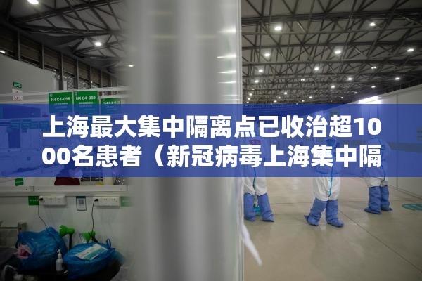 上海最大集中隔离点已收治超1000名患者（新冠病毒上海集中隔离区在哪）
