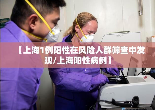 【上海1例阳性在风险人群筛查中发现/上海阳性病例】