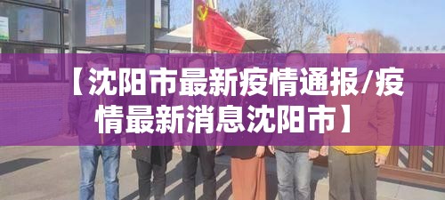 【沈阳市最新疫情通报/疫情最新消息沈阳市】