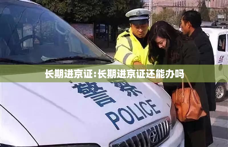 长期进京证:长期进京证还能办吗