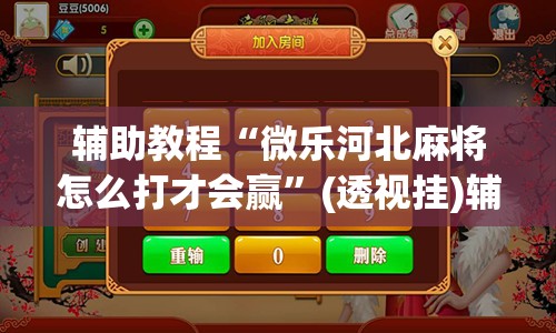 辅助教程“微乐河北麻将怎么打才会赢	”(透视挂)辅助透视教程