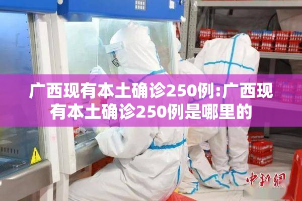 广西现有本土确诊250例:广西现有本土确诊250例是哪里的