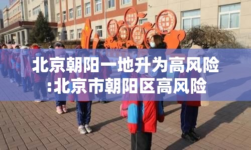 北京朝阳一地升为高风险:北京市朝阳区高风险