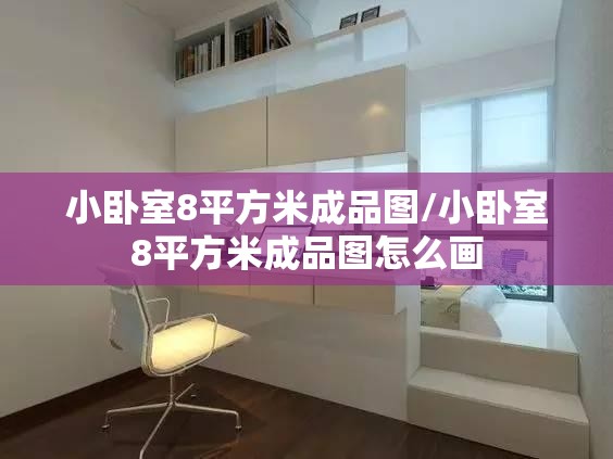 小卧室8平方米成品图/小卧室8平方米成品图怎么画