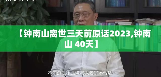 【钟南山离世三天前原话2023,钟南山 40天】