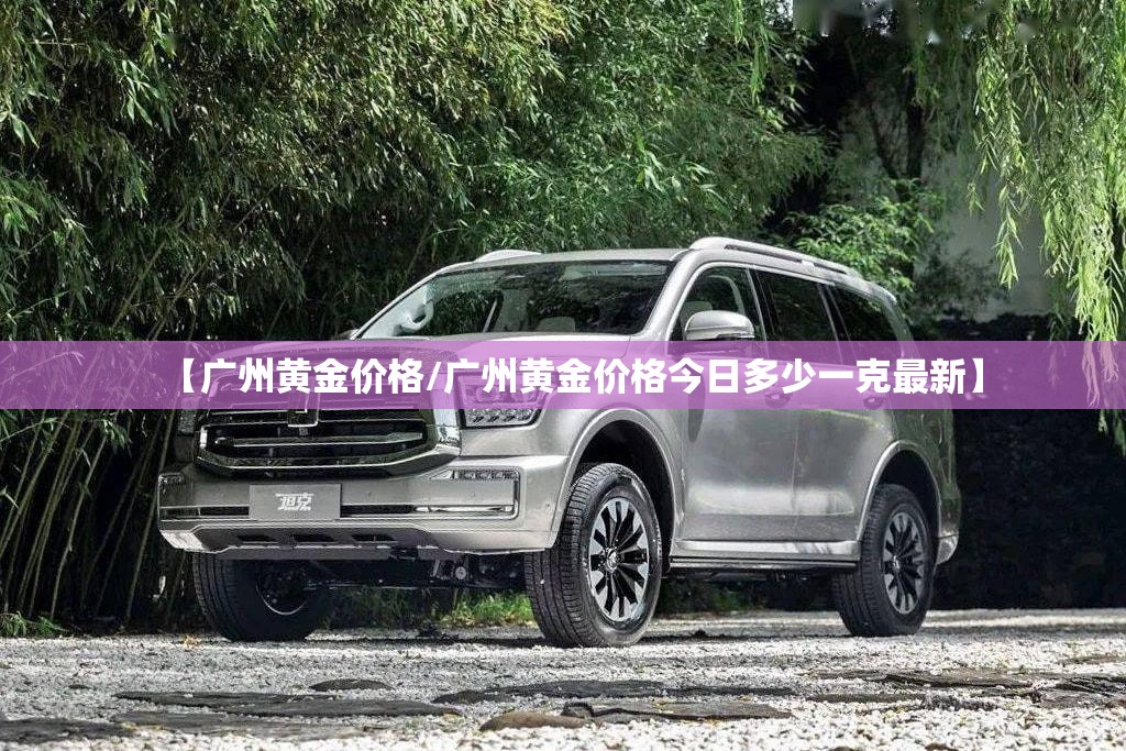 【广州黄金价格/广州黄金价格今日多少一克最新】