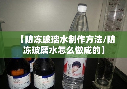 【防冻玻璃水制作方法/防冻玻璃水怎么做成的】