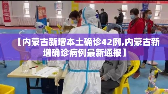 【内蒙古新增本土确诊42例,内蒙古新增确诊病例最新通报】