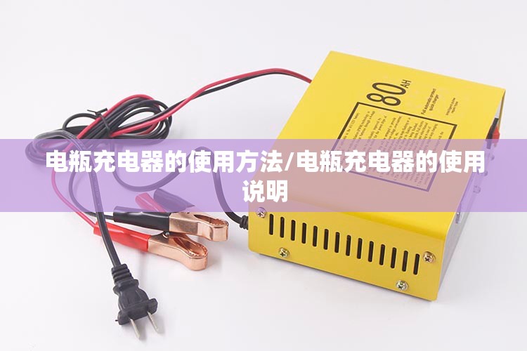 电瓶充电器的使用方法/电瓶充电器的使用说明