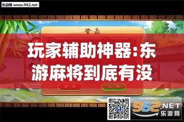 玩家辅助神器:东游麻将到底有没有挂”(透视挂)辅助透视教程