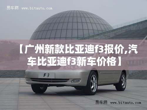 【广州新款比亚迪f3报价,汽车比亚迪f3新车价格】