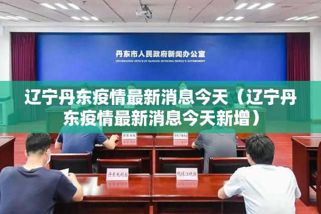 辽宁丹东疫情最新消息今天（辽宁丹东疫情最新消息今天新增）