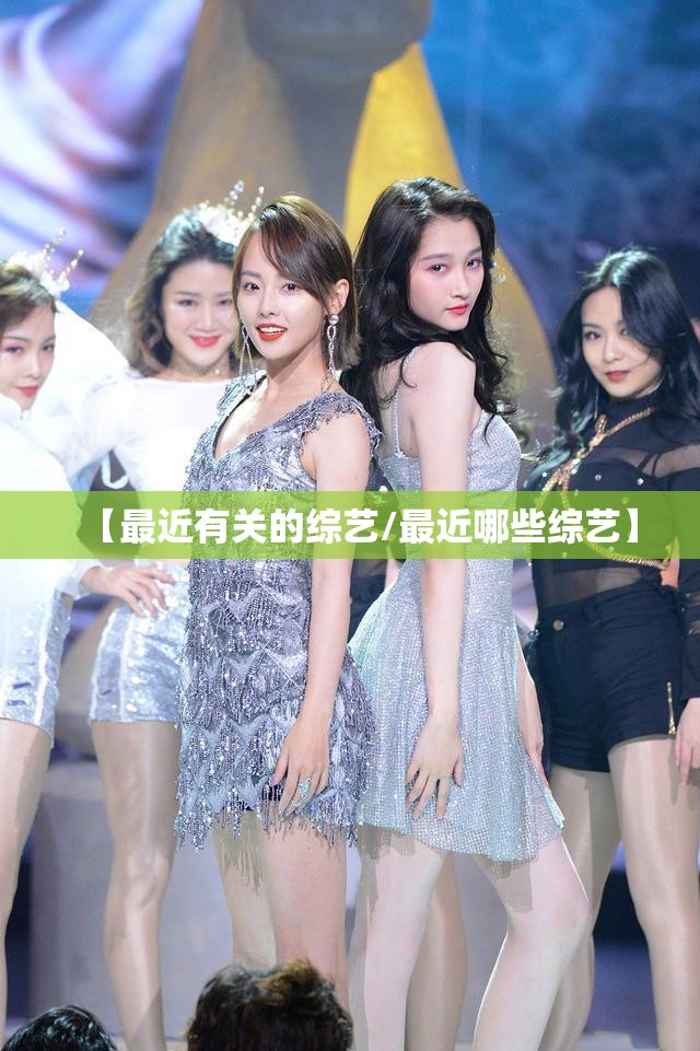 【最近有关的综艺/最近哪些综艺】