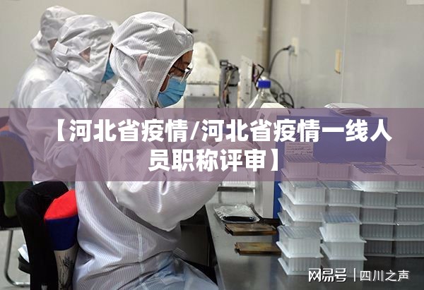 【河北省疫情/河北省疫情一线人员职称评审】 【河北省疫情/河北省疫情一线人员职称评审】