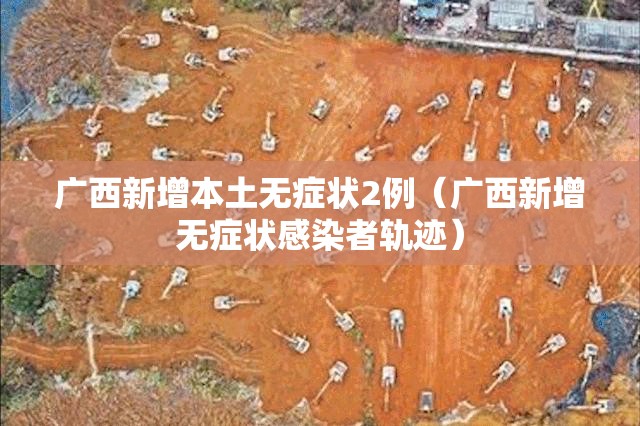 广西新增本土无症状2例（广西新增无症状感染者轨迹）