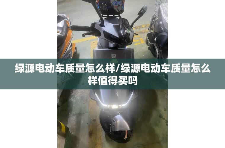 绿源电动车质量怎么样/绿源电动车质量怎么样值得买吗 绿源电动车质量怎么样/绿源电动车质量怎么样值得买吗