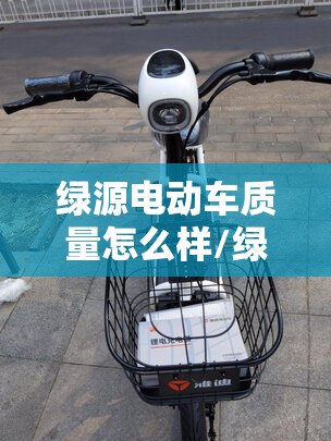 绿源电动车质量怎么样/绿源电动车质量怎么样值得买吗 绿源电动车质量怎么样/绿源电动车质量怎么样值得买吗