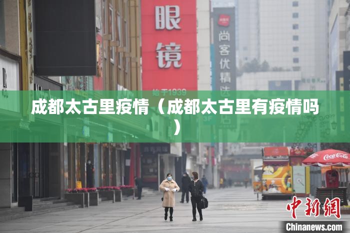 成都太古里疫情（成都太古里有疫情吗）