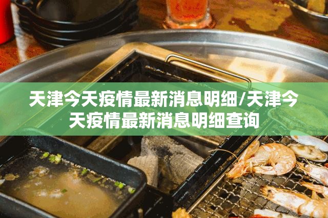 天津今天疫情最新消息明细/天津今天疫情最新消息明细查询