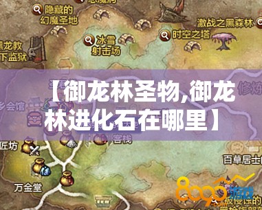 【御龙林圣物,御龙林进化石在哪里】 【御龙林圣物,御龙林进化石在哪里】