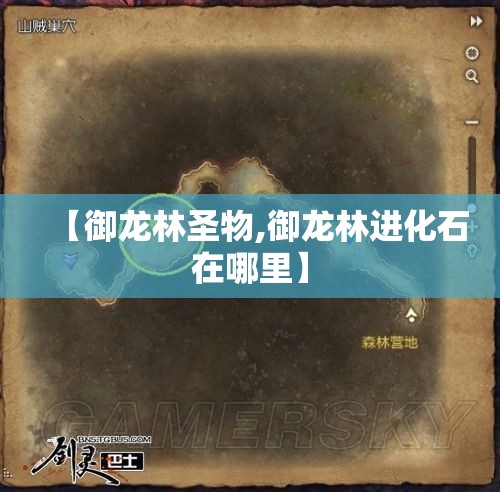 【御龙林圣物,御龙林进化石在哪里】 【御龙林圣物,御龙林进化石在哪里】