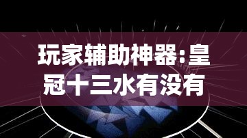 玩家辅助神器:皇冠十三水有没有挂	”开挂(透视)辅助神器