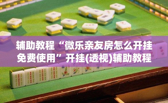 辅助教程“微乐亲友房怎么开挂免费使用”开挂(透视)辅助教程