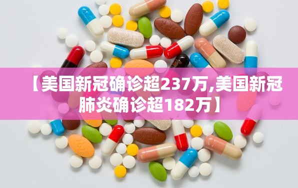 【美国新冠确诊超237万,美国新冠肺炎确诊超182万】 【美国新冠确诊超237万,美国新冠肺炎确诊超182万】
