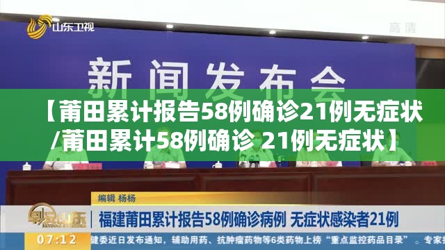 【莆田累计报告58例确诊21例无症状/莆田累计58例确诊 21例无症状】 【莆田累计报告58例确诊21例无症状/莆田累计58例确诊 21例无症状】