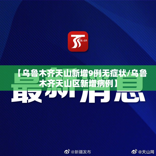 【乌鲁木齐天山新增9例无症状/乌鲁木齐天山区新增病例】