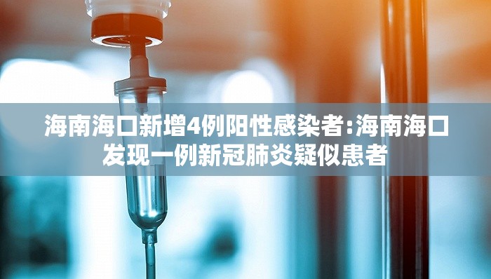 海南海口新增4例阳性感染者:海南海口发现一例新冠肺炎疑似患者 海南海口新增4例阳性感染者:海南海口发现一例新冠肺炎疑似患者