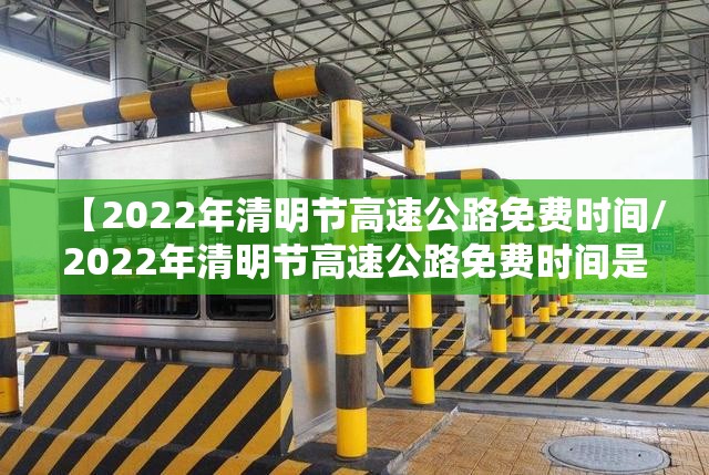 【2022年清明节高速公路免费时间/2022年清明节高速公路免费时间是几点】 【2022年清明节高速公路免费时间/2022年清明节高速公路免费时间是几点】