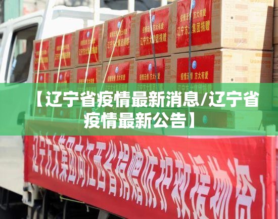 【辽宁省疫情最新消息/辽宁省疫情最新公告】 【辽宁省疫情最新消息/辽宁省疫情最新公告】
