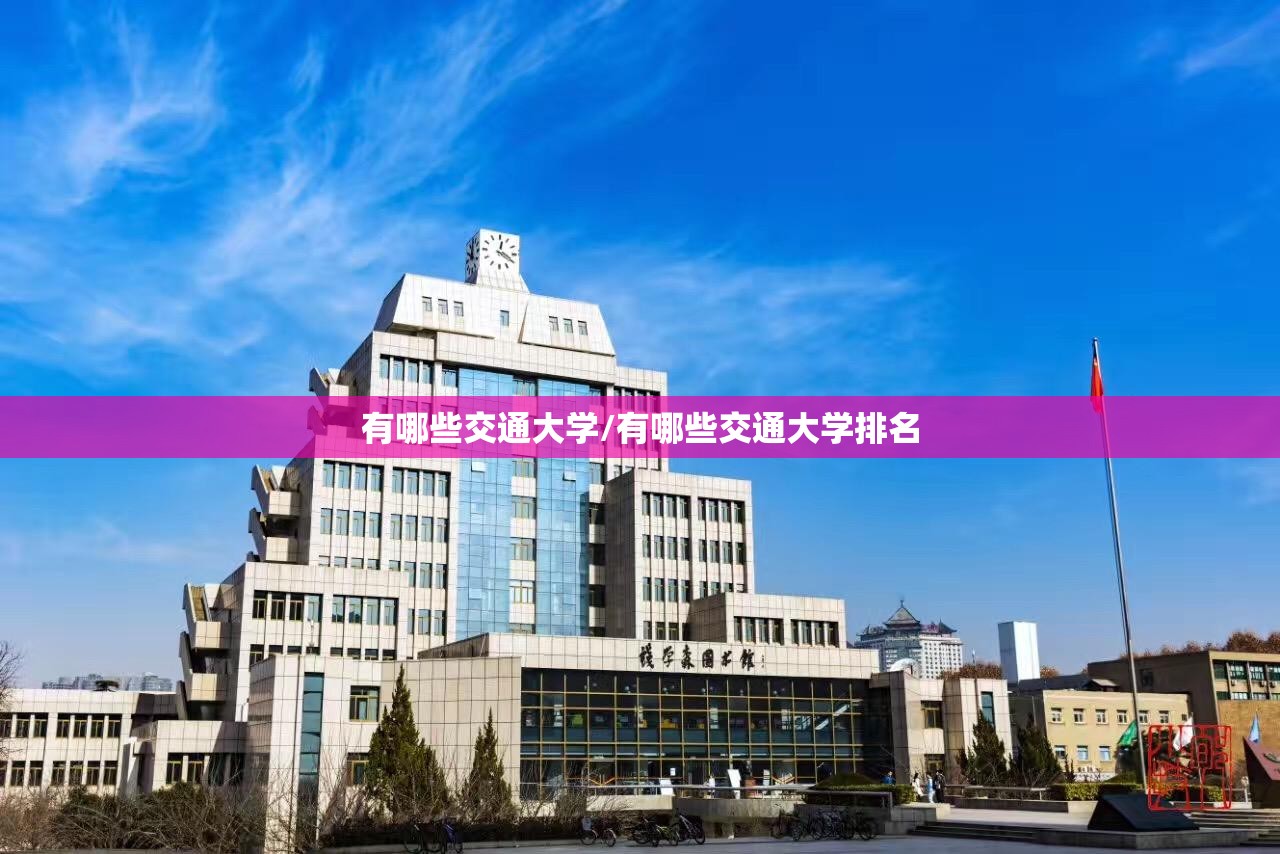 有哪些交通大学/有哪些交通大学排名 有哪些交通大学/有哪些交通大学排名