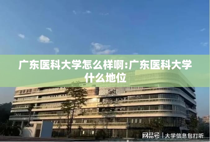 广东医科大学怎么样啊:广东医科大学什么地位 广东医科大学怎么样啊:广东医科大学什么地位