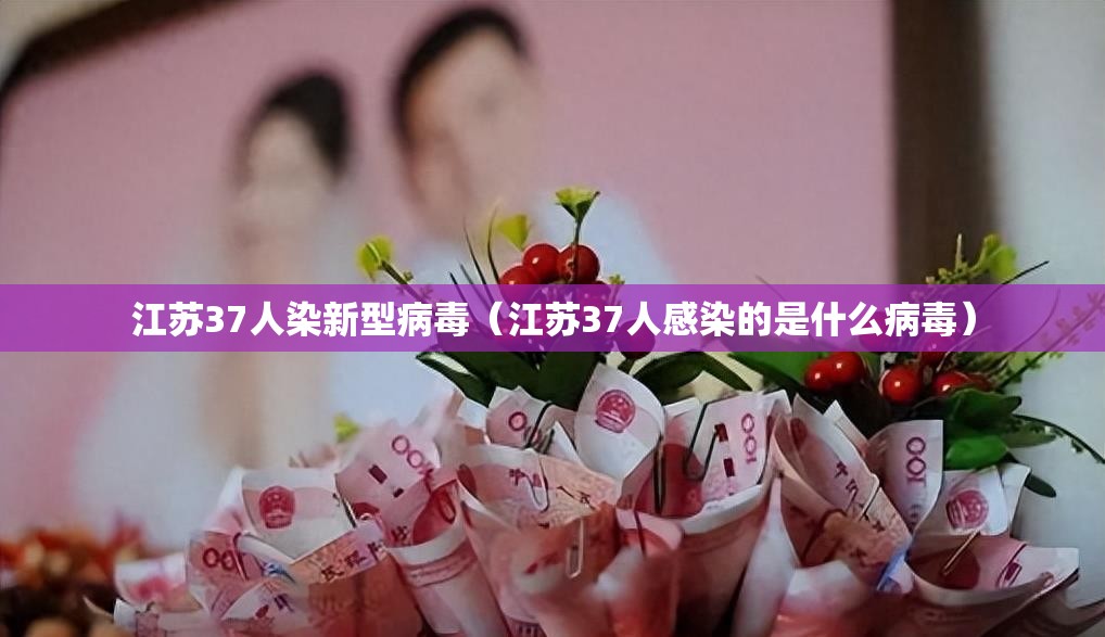 江苏37人染新型病毒(江苏37人感染的是什么病毒) 江苏37人染新型病毒(江苏37人感染的是什么病毒)