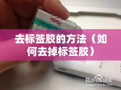 去标签胶的方法(如何去掉标签胶) 去标签胶的方法(如何去掉标签胶)