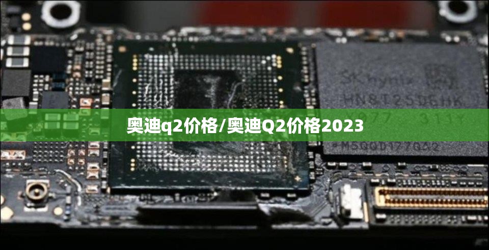 奥迪q2价格/奥迪Q2价格2023 奥迪q2价格/奥迪Q2价格2023