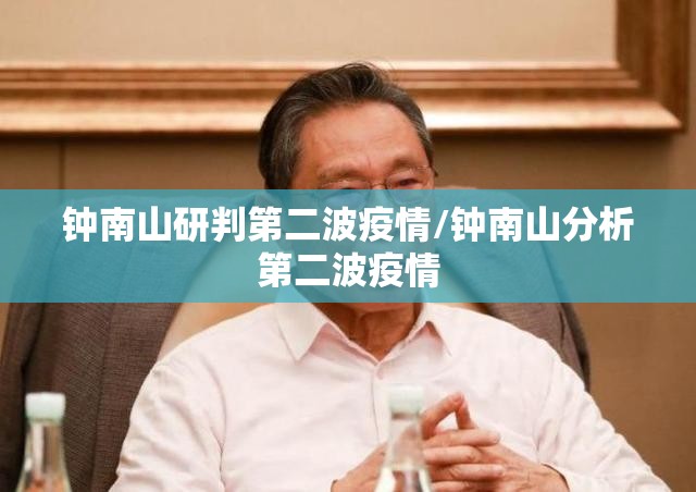 钟南山研判第二波疫情/钟南山分析第二波疫情 钟南山研判第二波疫情/钟南山分析第二波疫情