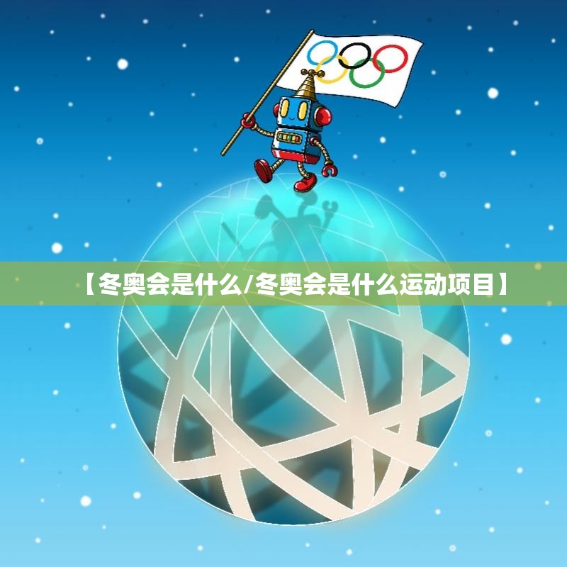 【冬奥会是什么/冬奥会是什么运动项目】 【冬奥会是什么/冬奥会是什么运动项目】