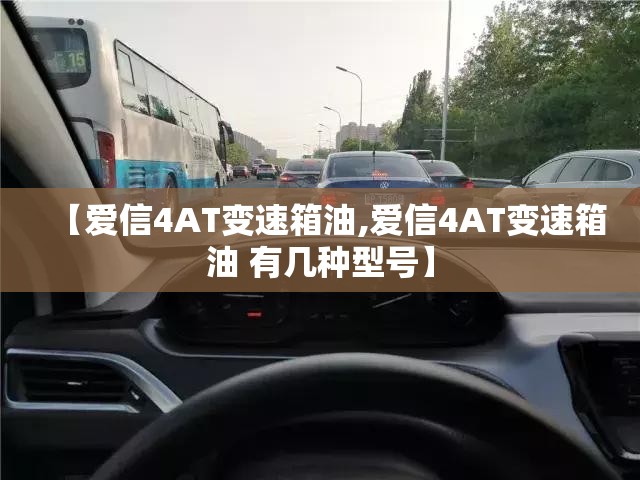 【爱信4AT变速箱油,爱信4AT变速箱油 有几种型号】 【爱信4AT变速箱油,爱信4AT变速箱油 有几种型号】