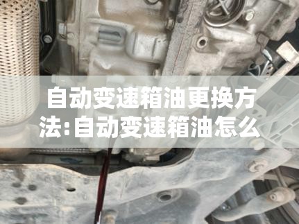 自动变速箱油更换方法:自动变速箱油怎么更换好