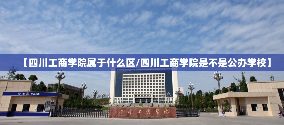 【四川工商学院属于什么区/四川工商学院是不是公办学校】 【四川工商学院属于什么区/四川工商学院是不是公办学校】