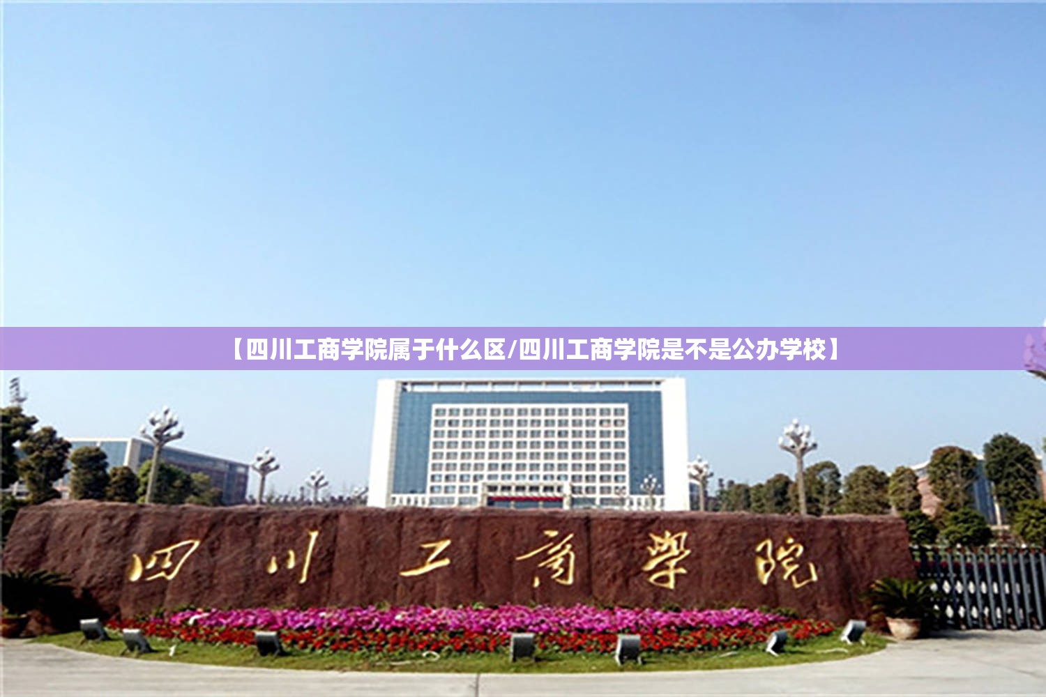 【四川工商学院属于什么区/四川工商学院是不是公办学校】 【四川工商学院属于什么区/四川工商学院是不是公办学校】