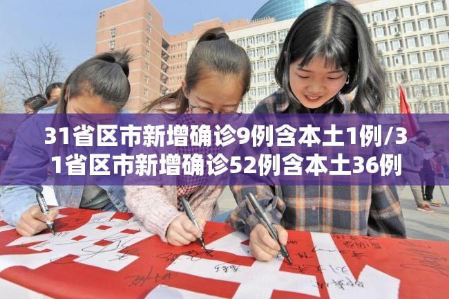 31省区市新增确诊9例含本土1例/31省区市新增确诊52例含本土36例