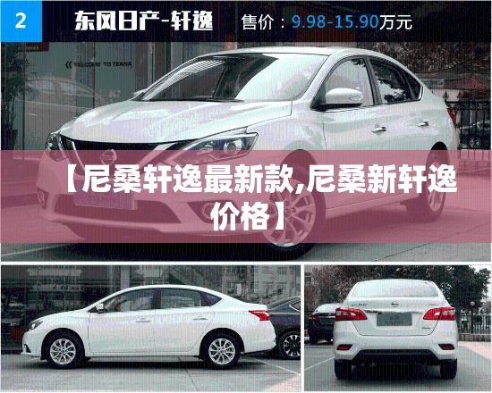 【尼桑轩逸最新款,尼桑新轩逸价格】 【尼桑轩逸最新款,尼桑新轩逸价格】